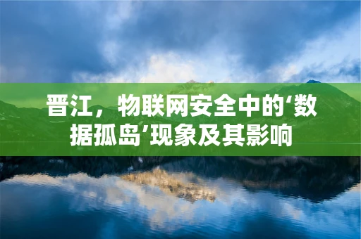 晋江，物联网安全中的‘数据孤岛’现象及其影响