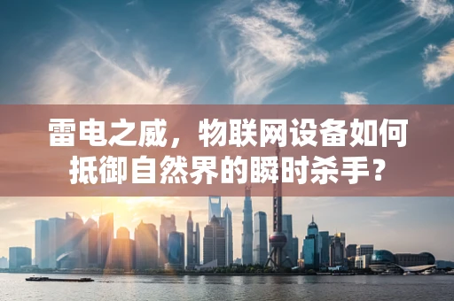 雷电之威，物联网设备如何抵御自然界的瞬时杀手？