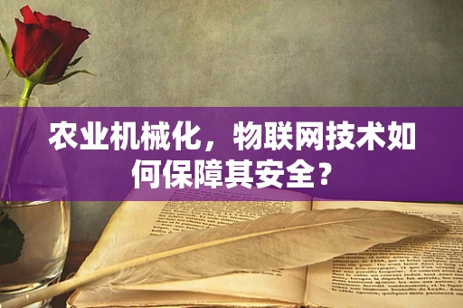 农业机械化，物联网技术如何保障其安全？