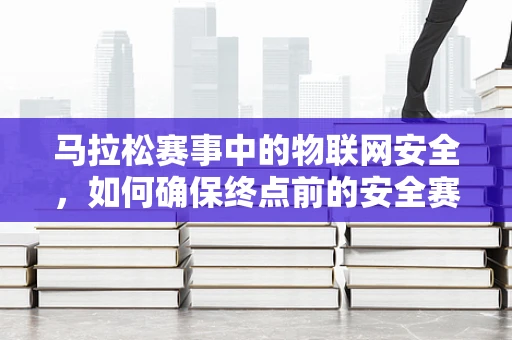 马拉松赛事中的物联网安全，如何确保终点前的安全赛道？