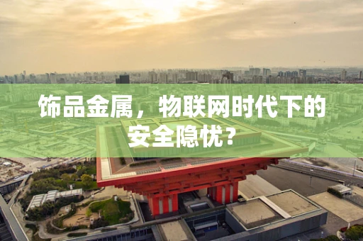 饰品金属，物联网时代下的安全隐忧？