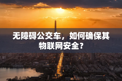 无障碍公交车，如何确保其物联网安全？