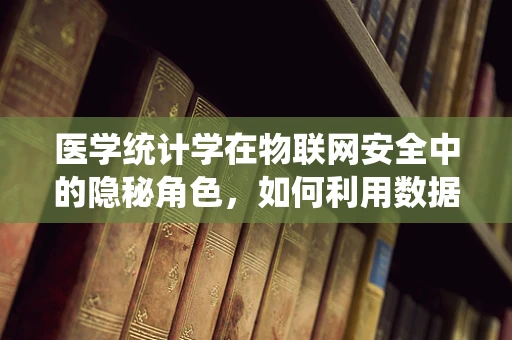 医学统计学在物联网安全中的隐秘角色，如何利用数据分析提升医疗设备安全性？