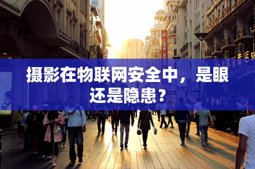 摄影在物联网安全中，是眼还是隐患？