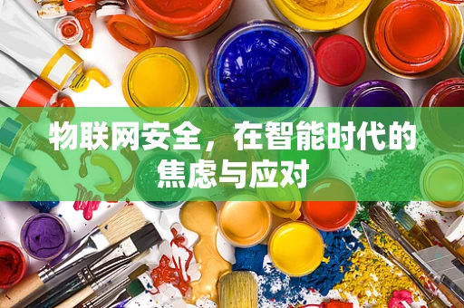 物联网安全，在智能时代的焦虑与应对