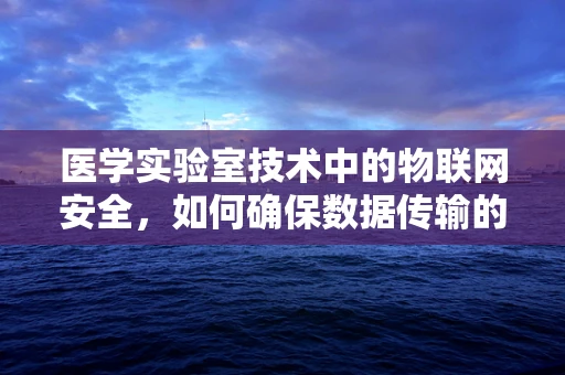 医学实验室技术中的物联网安全，如何确保数据传输的隐私与安全？