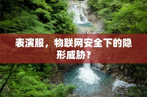 表演服，物联网安全下的隐形威胁？
