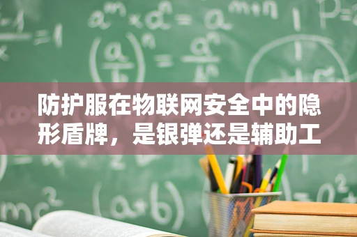 防护服在物联网安全中的隐形盾牌，是银弹还是辅助工具？