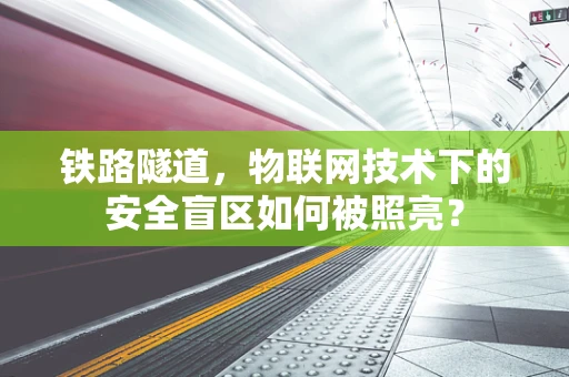 铁路隧道，物联网技术下的安全盲区如何被照亮？