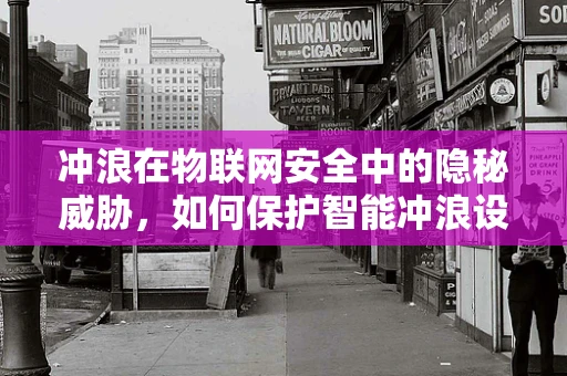 冲浪在物联网安全中的隐秘威胁，如何保护智能冲浪设备免受黑客攻击？