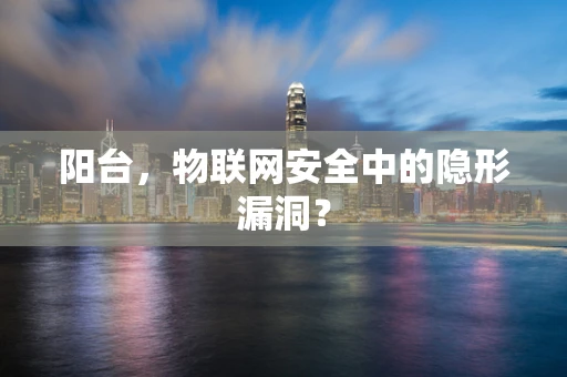阳台，物联网安全中的隐形漏洞？