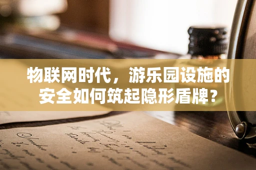 物联网时代，游乐园设施的安全如何筑起隐形盾牌？