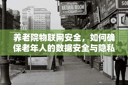 养老院物联网安全，如何确保老年人的数据安全与隐私？