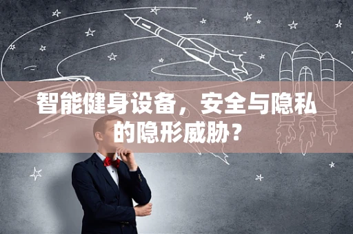 智能健身设备，安全与隐私的隐形威胁？