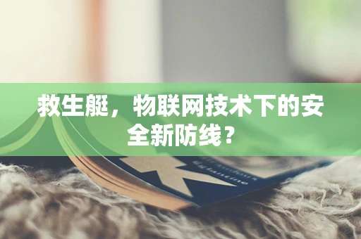 救生艇，物联网技术下的安全新防线？