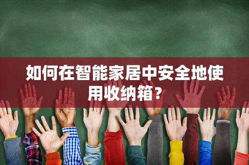 如何在智能家居中安全地使用收纳箱？