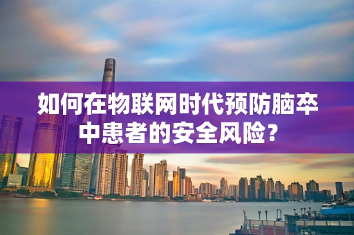 如何在物联网时代预防脑卒中患者的安全风险？