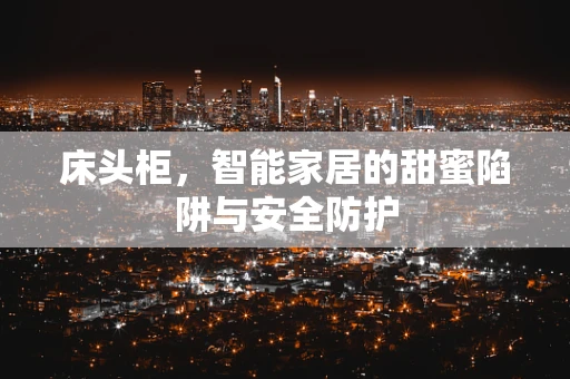 床头柜，智能家居的甜蜜陷阱与安全防护