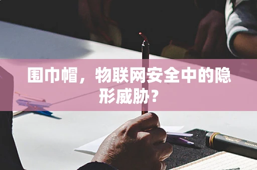 围巾帽，物联网安全中的隐形威胁？
