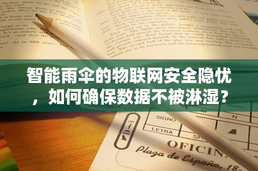 智能雨伞的物联网安全隐忧，如何确保数据不被淋湿？