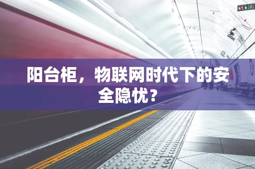 阳台柜，物联网时代下的安全隐忧？