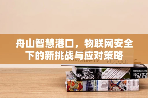 舟山智慧港口，物联网安全下的新挑战与应对策略
