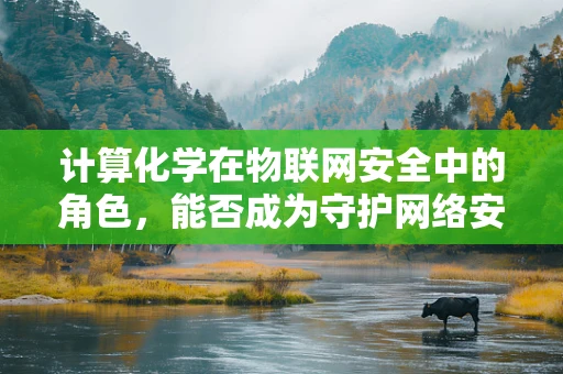 计算化学在物联网安全中的角色，能否成为守护网络安全的新盾牌？