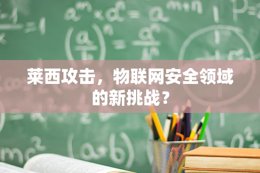 莱西攻击，物联网安全领域的新挑战？