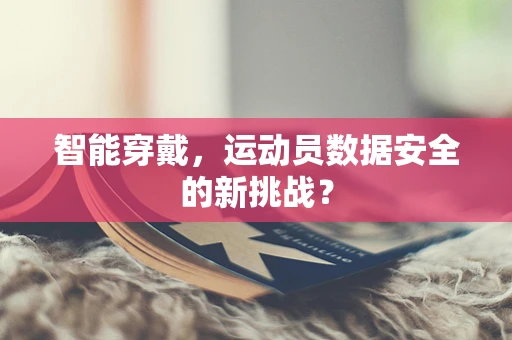 智能穿戴，运动员数据安全的新挑战？