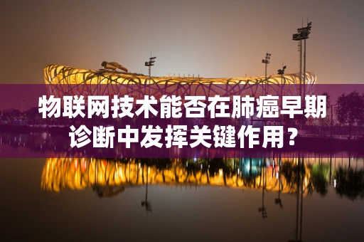 物联网技术能否在肺癌早期诊断中发挥关键作用？