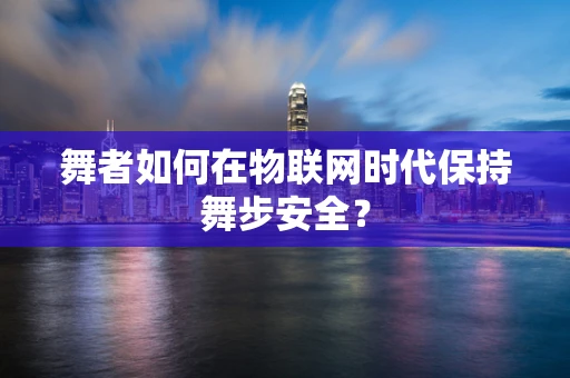 舞者如何在物联网时代保持舞步安全？