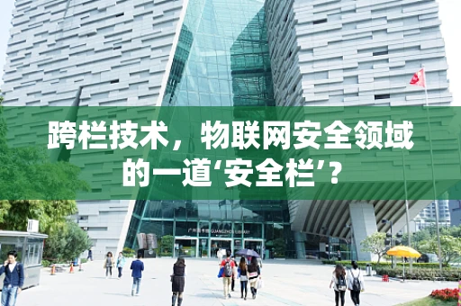 跨栏技术，物联网安全领域的一道‘安全栏’？