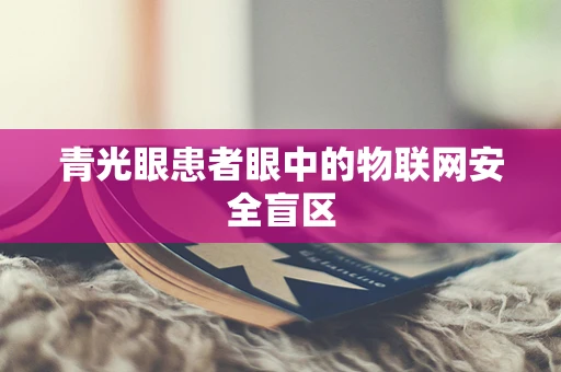 青光眼患者眼中的物联网安全盲区