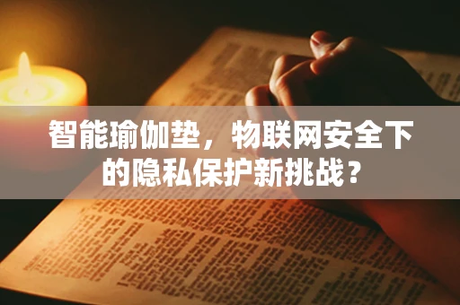 智能瑜伽垫，物联网安全下的隐私保护新挑战？