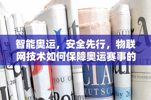 智能奥运，安全先行，物联网技术如何保障奥运赛事的网络安全？