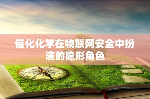 催化化学在物联网安全中扮演的隐形角色
