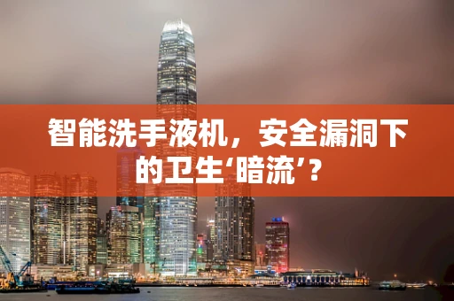 智能洗手液机，安全漏洞下的卫生‘暗流’？