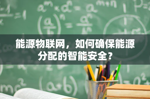 能源物联网，如何确保能源分配的智能安全？