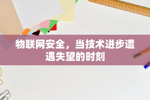 物联网安全，当技术进步遭遇失望的时刻