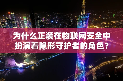 为什么正装在物联网安全中扮演着隐形守护者的角色？