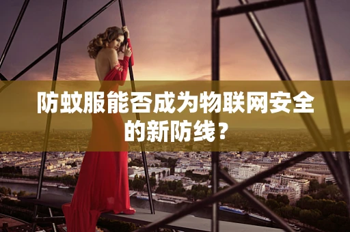 防蚊服能否成为物联网安全的新防线？