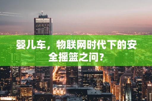 婴儿车，物联网时代下的安全摇篮之问？