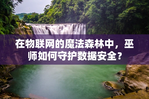 在物联网的魔法森林中，巫师如何守护数据安全？
