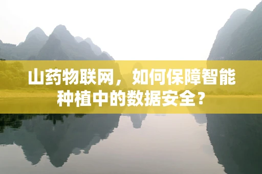 山药物联网，如何保障智能种植中的数据安全？