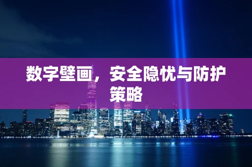 数字壁画，安全隐忧与防护策略