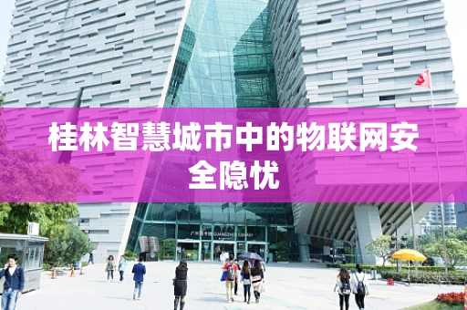 桂林智慧城市中的物联网安全隐忧
