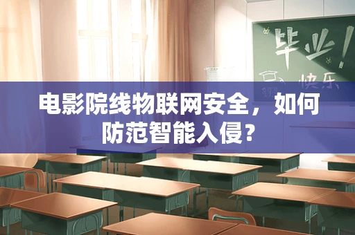 电影院线物联网安全，如何防范智能入侵？