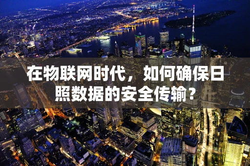 在物联网时代，如何确保日照数据的安全传输？