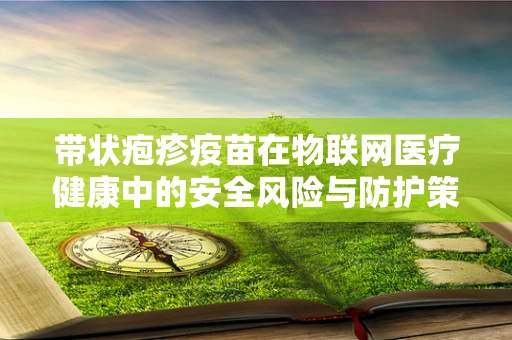 带状疱疹疫苗在物联网医疗健康中的安全风险与防护策略