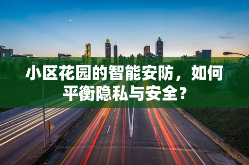 小区花园的智能安防，如何平衡隐私与安全？